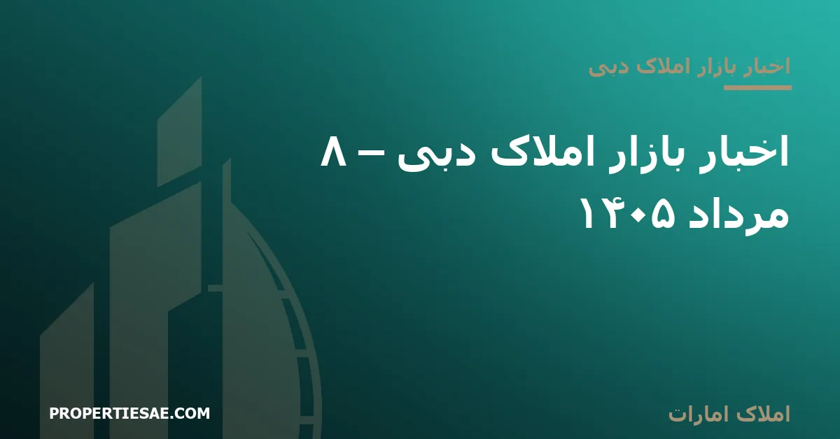 تصویر شاخص گزارش خبری: اخبار بازار املاک دبی – ۸ مرداد ۱۴۰۵
