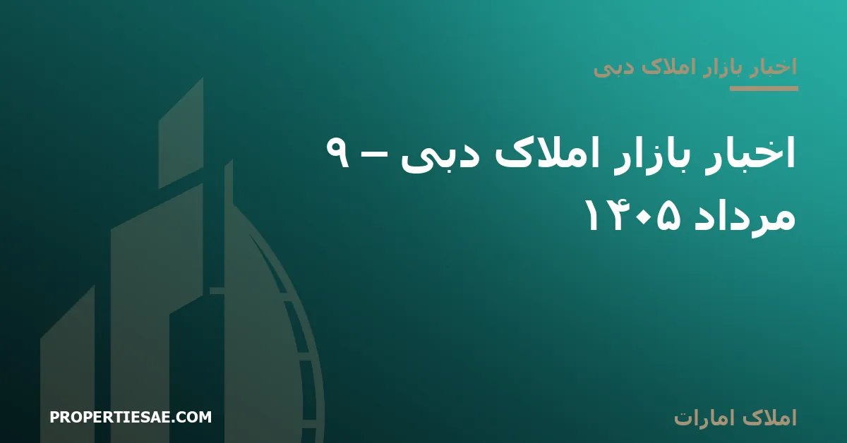 تصویر شاخص گزارش خبری: اخبار بازار املاک دبی – ۹ مرداد ۱۴۰۵