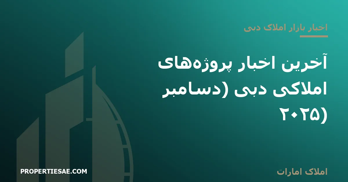 املاک امارات تصویر شاخص گزارش خبری: آخرین اخبار پروژههای املاکی دبی (دسامبر ۲۰۲۵)