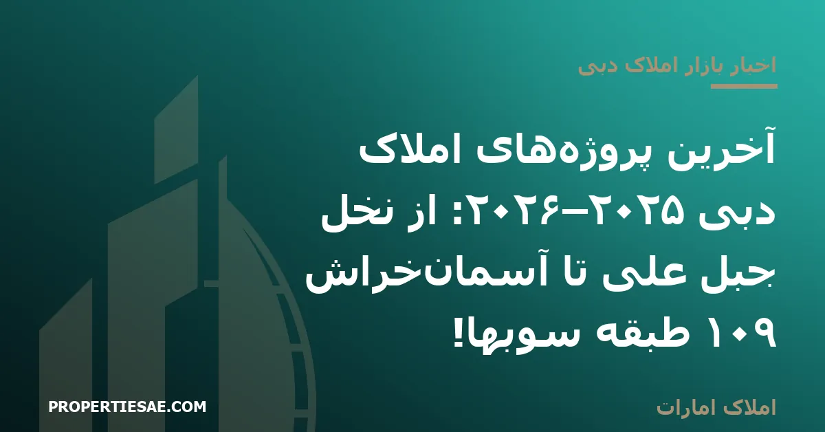 املاک امارات تصویر شاخص گزارش خبری: آخرین پروژههای املاک دبی ۲۰۲۵–۲۰۲۶: از نخل جبل علی تا آسمانخراش ۱۰۹ طبقه سوبها!