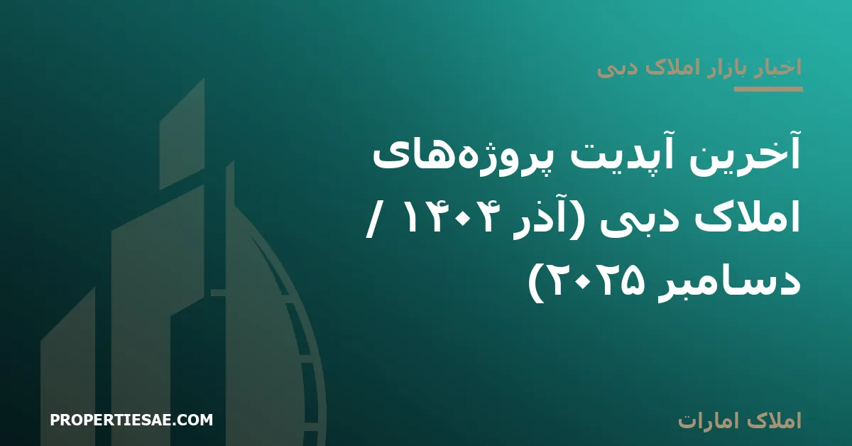 تصویر شاخص گزارش خبری: آخرین آپدیت پروژه‌های املاک دبی (آذر ۱۴۰۴ / دسامبر ۲۰۲۵)