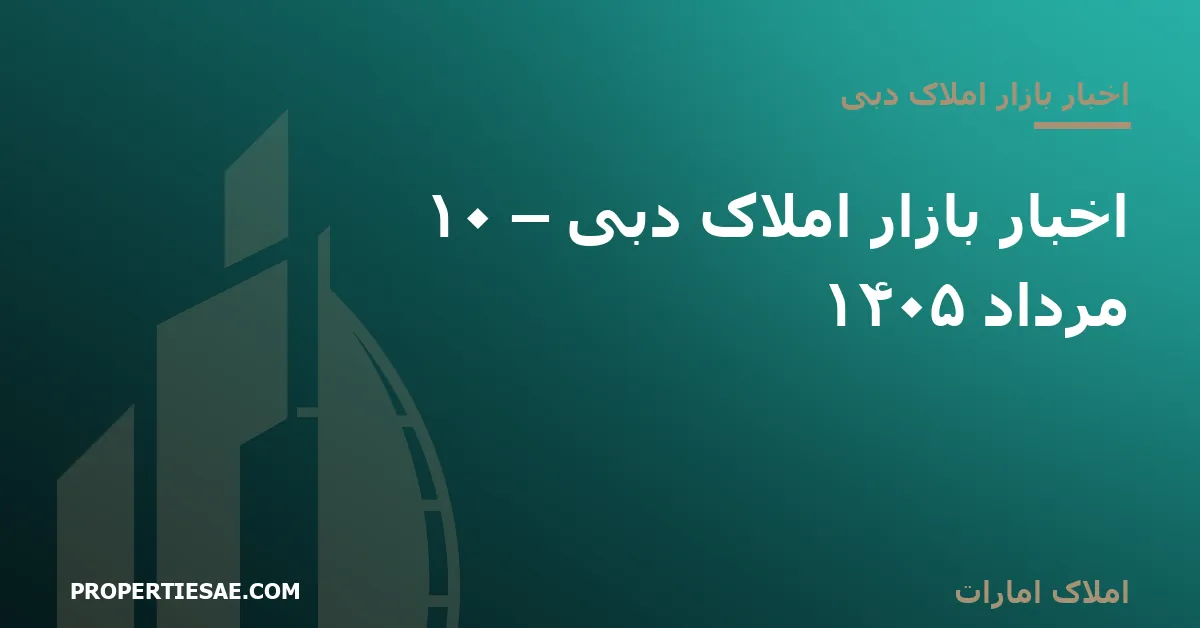 تصویر شاخص گزارش خبری: اخبار بازار املاک دبی – ۱۰ مرداد ۱۴۰۵