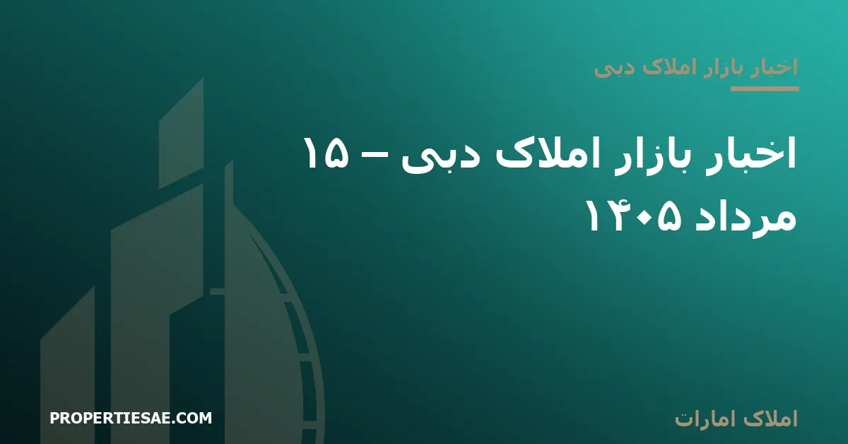 تصویر شاخص گزارش خبری: اخبار بازار املاک دبی – ۱۵ مرداد ۱۴۰۵