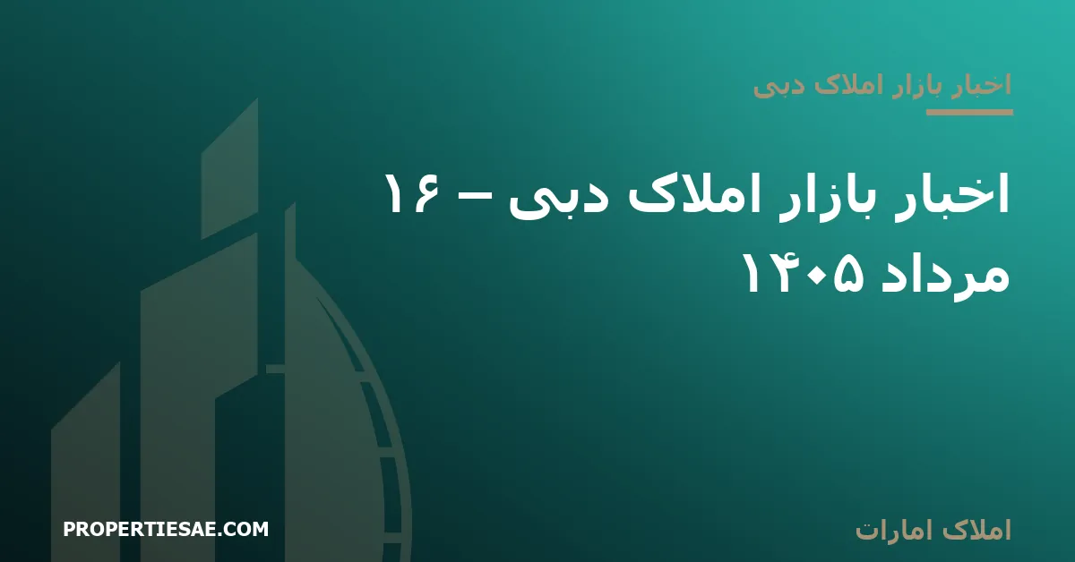 تصویر شاخص گزارش خبری: اخبار بازار املاک دبی – ۱۶ مرداد ۱۴۰۵