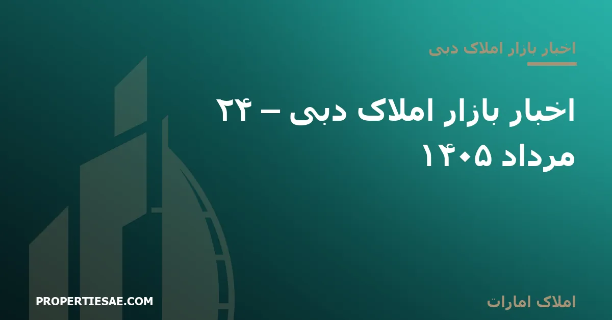 تصویر شاخص گزارش خبری: اخبار بازار املاک دبی – ۲۴ مرداد ۱۴۰۵