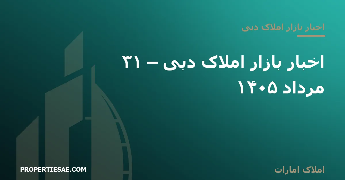 تصویر شاخص گزارش خبری: اخبار بازار املاک دبی – ۳۱ مرداد ۱۴۰۵
