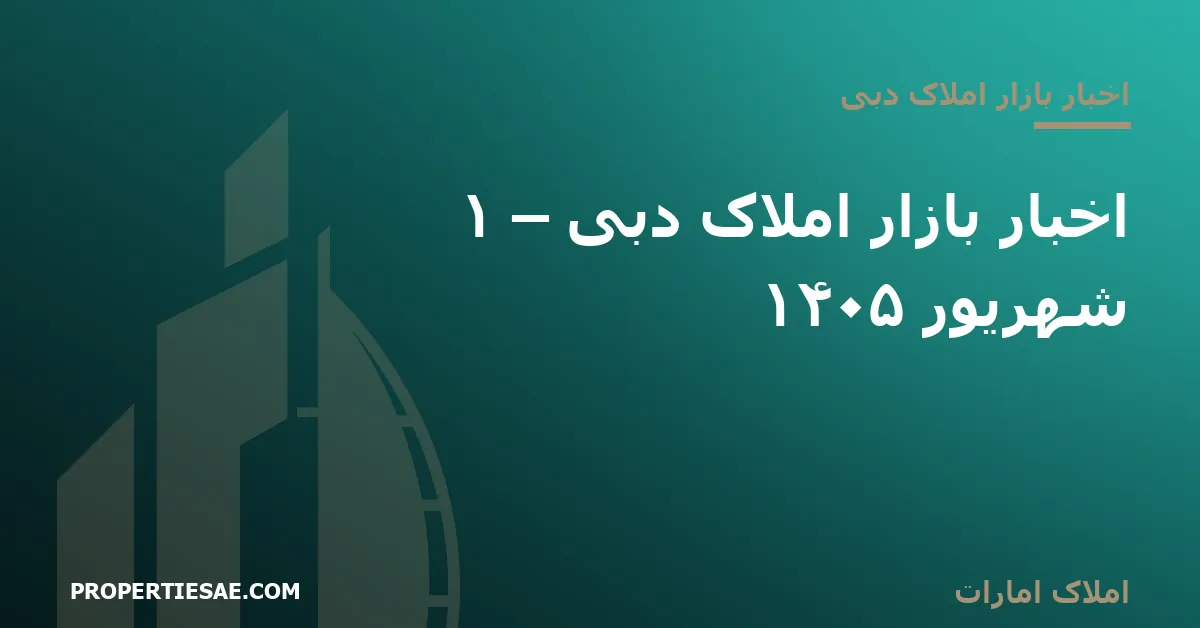 تصویر شاخص گزارش خبری: اخبار بازار املاک دبی – ۱ شهریور ۱۴۰۵