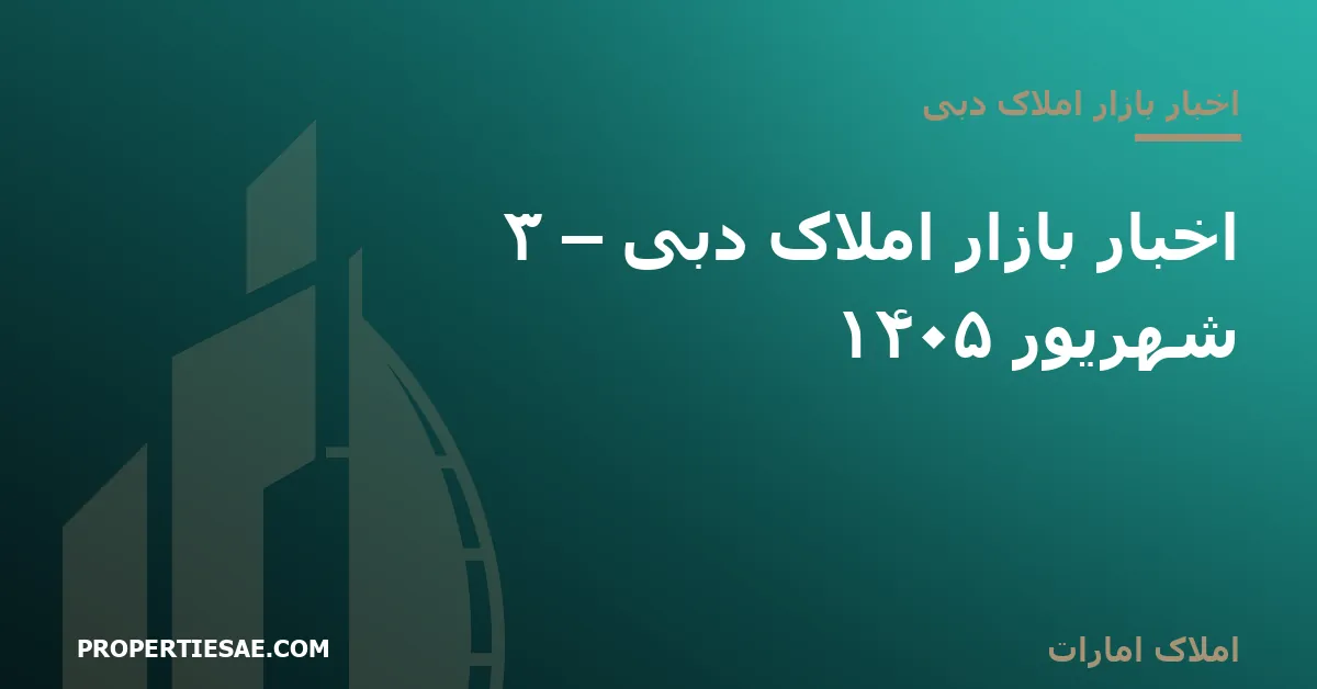 تصویر شاخص گزارش خبری: اخبار بازار املاک دبی – ۳ شهریور ۱۴۰۵