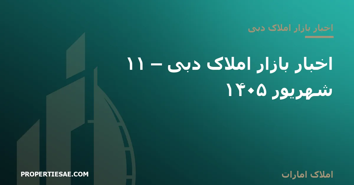 تصویر شاخص گزارش خبری: اخبار بازار املاک دبی – ۱۱ شهریور ۱۴۰۵