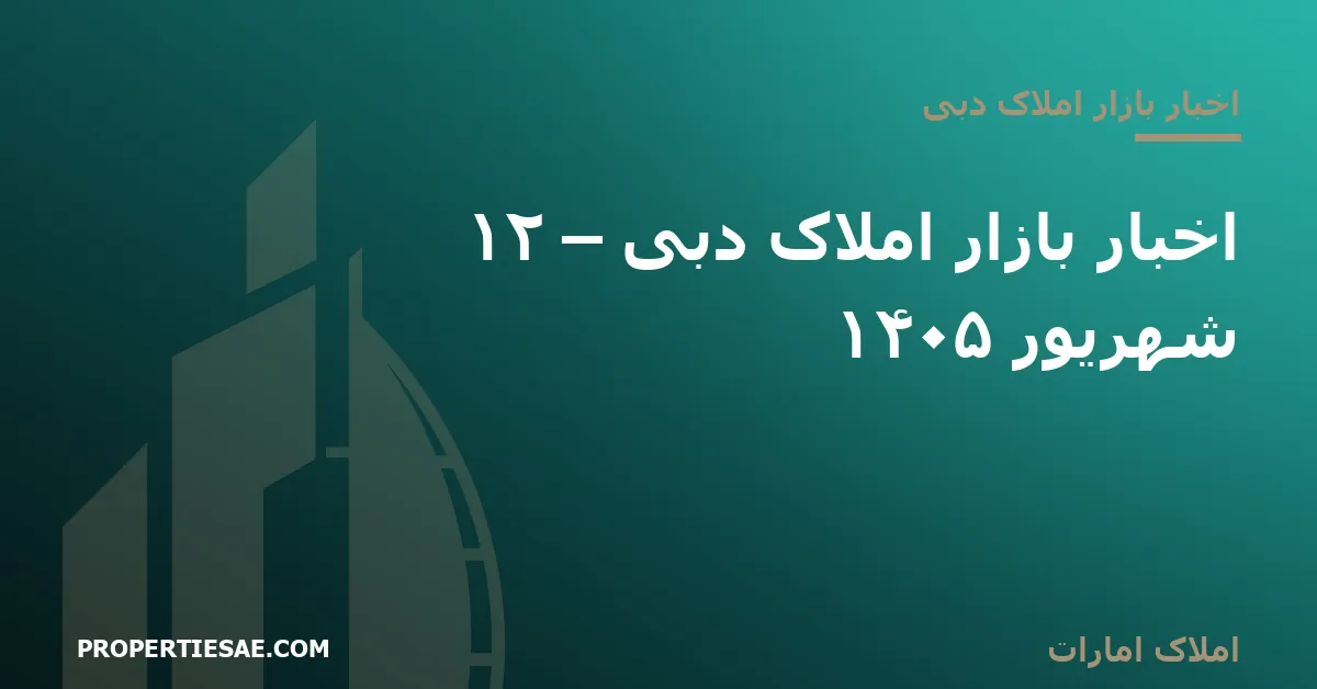 املاک امارات تصویر شاخص گزارش خبری: اخبار بازار املاک دبی – ۱۲ شهریور ۱۴۰۵