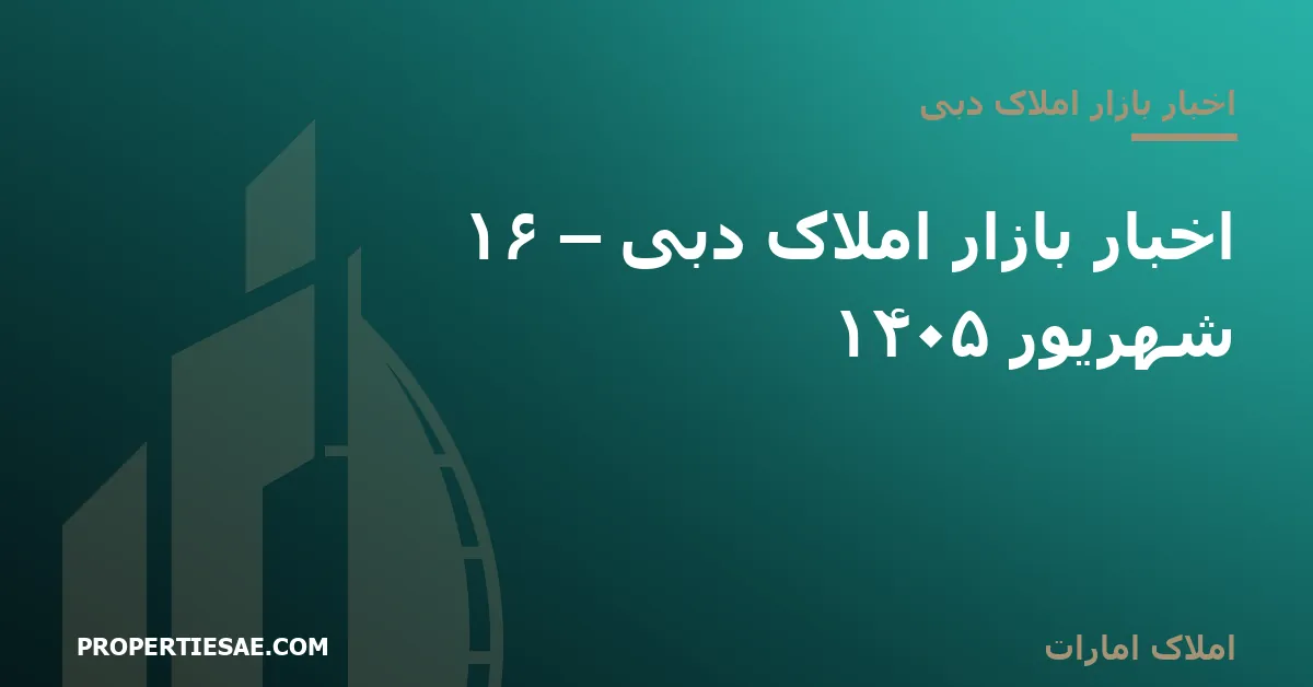 تصویر شاخص گزارش خبری: اخبار بازار املاک دبی – ۱۶ شهریور ۱۴۰۵