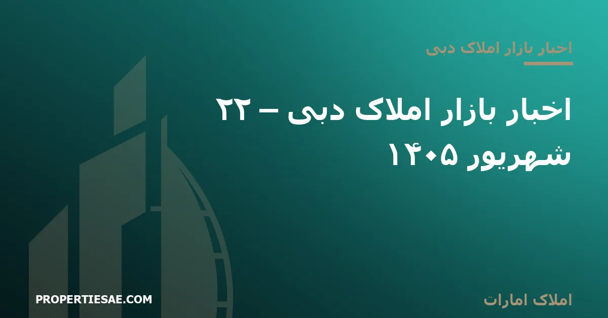 تصویر شاخص گزارش خبری: اخبار بازار املاک دبی – ۲۲ شهریور ۱۴۰۵