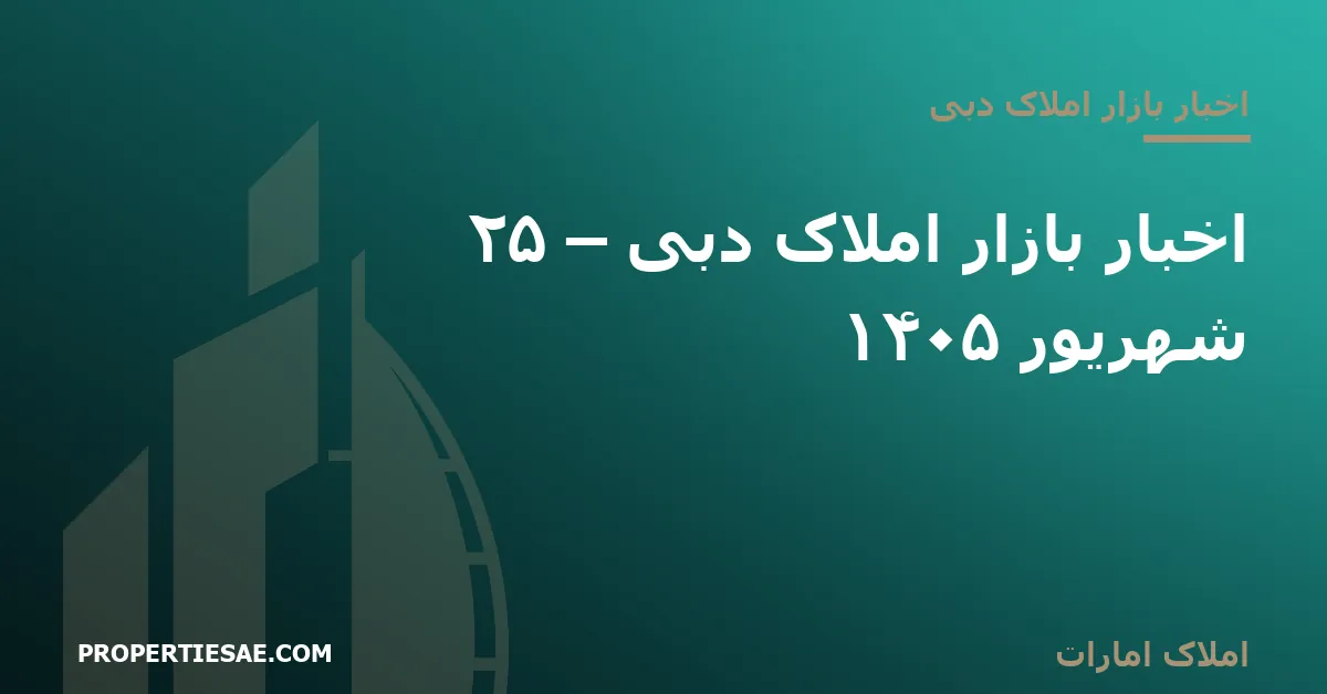 املاک امارات تصویر شاخص گزارش خبری: اخبار بازار املاک دبی – ۲۵ شهریور ۱۴۰۵