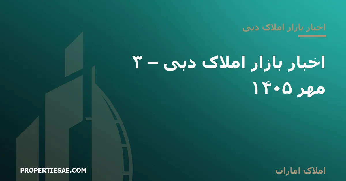 املاک امارات تصویر شاخص گزارش خبری: اخبار بازار املاک دبی – ۳ مهر ۱۴۰۵