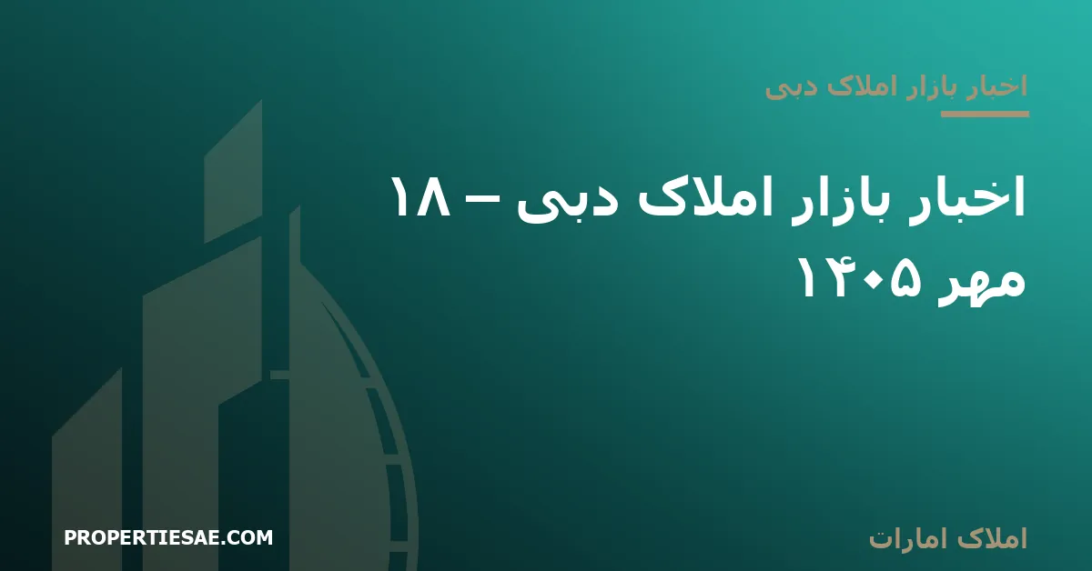 املاک امارات تصویر شاخص گزارش خبری: اخبار بازار املاک دبی – ۱۸ مهر ۱۴۰۵
