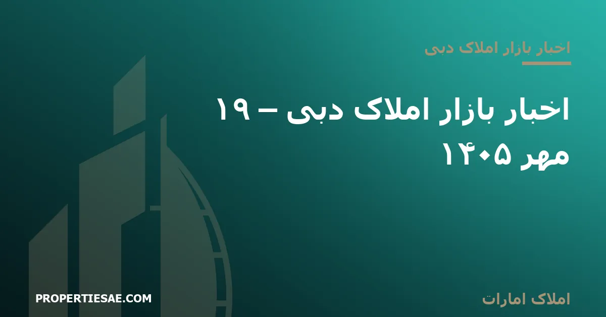 تصویر شاخص گزارش خبری: اخبار بازار املاک دبی – ۱۹ مهر ۱۴۰۵