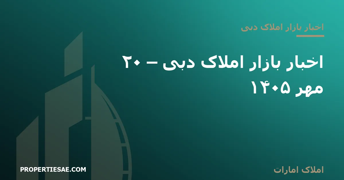 تصویر شاخص گزارش خبری: اخبار بازار املاک دبی – ۲۰ مهر ۱۴۰۵